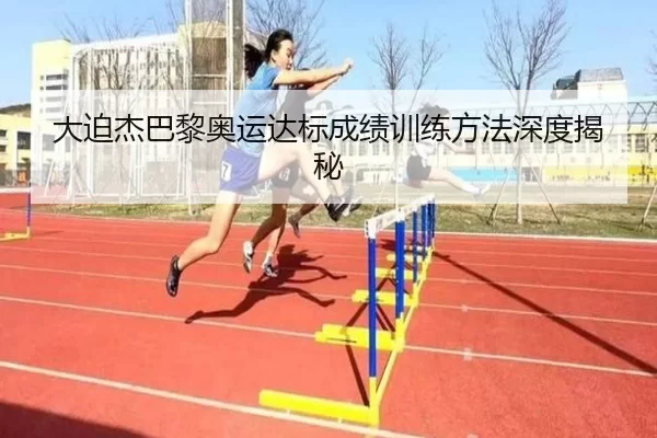 大迫杰巴黎奥运达标成绩训练方法深度揭秘