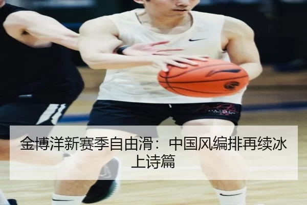 金博洋新赛季自由滑：中国风编排再续冰上诗篇
