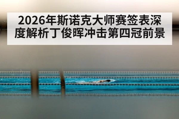 2026年斯诺克大师赛签表深度解析丁俊晖冲击第四冠前景